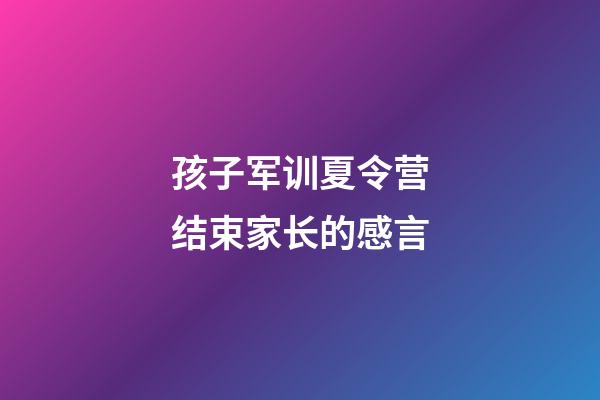 孩子军训夏令营结束家长的感言