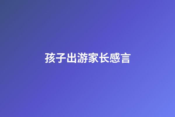 孩子出游家长感言