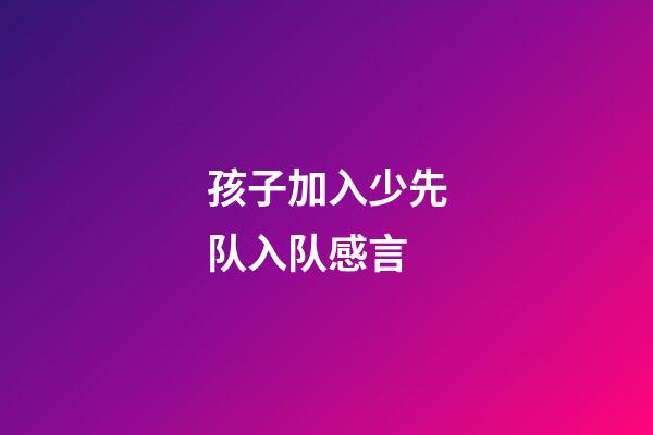 孩子加入少先队入队感言