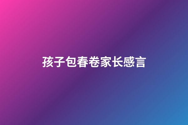 孩子包春卷家长感言