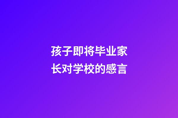 孩子即将毕业家长对学校的感言