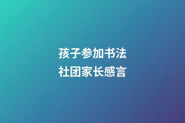 孩子参加书法社团家长感言