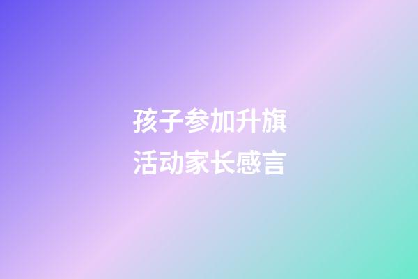 孩子参加升旗活动家长感言