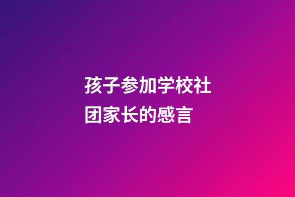 孩子参加学校社团家长的感言