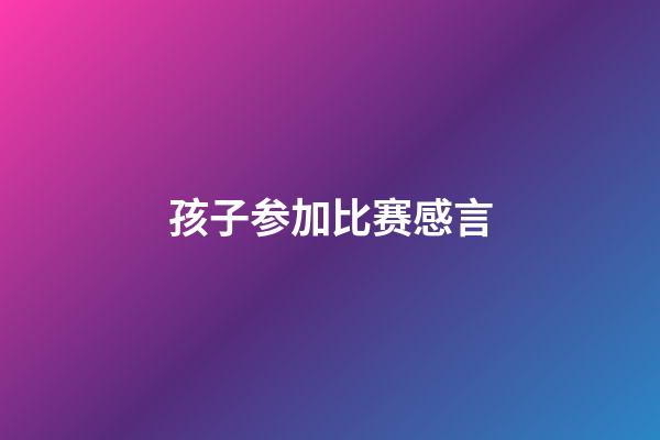 孩子参加比赛感言