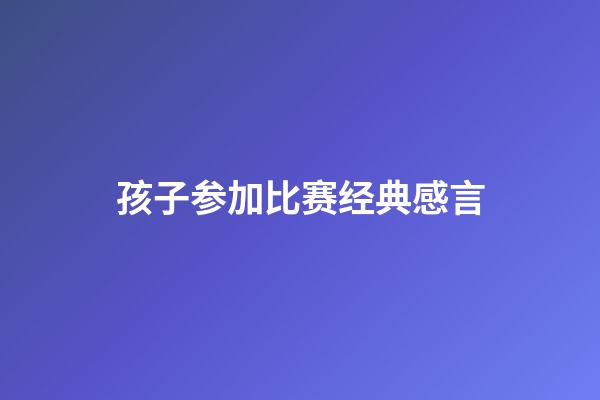 孩子参加比赛经典感言