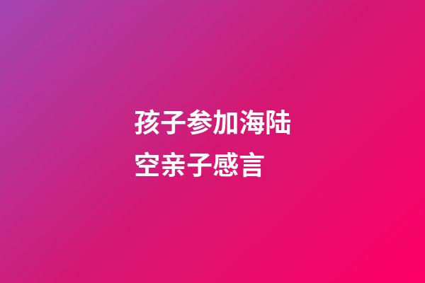 孩子参加海陆空亲子感言