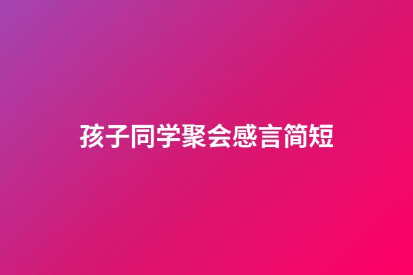 孩子同学聚会感言简短