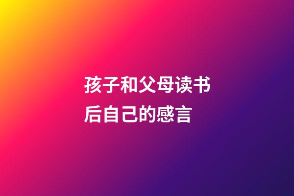 孩子和父母读书后自己的感言