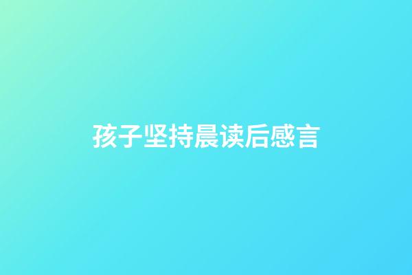 孩子坚持晨读后感言