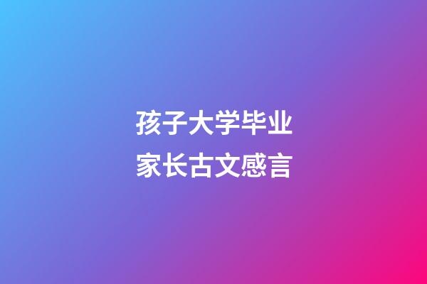 孩子大学毕业家长古文感言