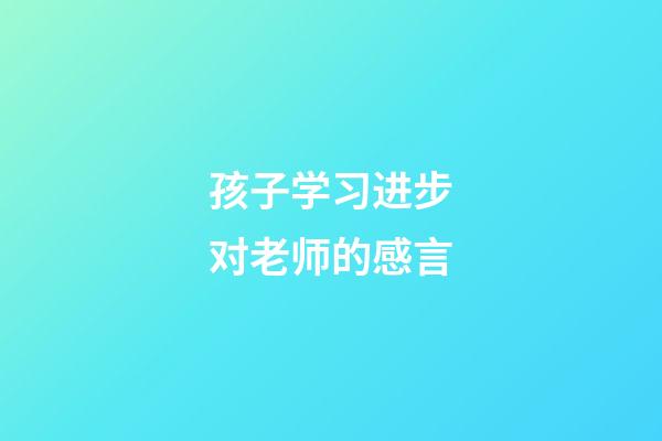 孩子学习进步对老师的感言