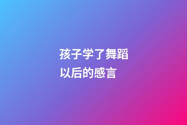 孩子学了舞蹈以后的感言