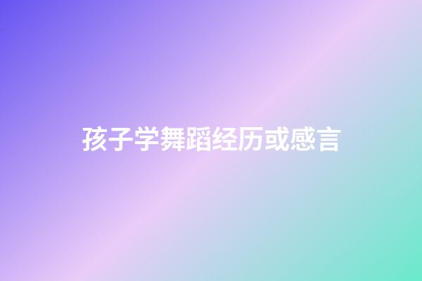 孩子学舞蹈经历或感言