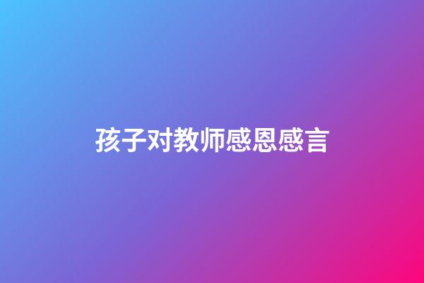 孩子对教师感恩感言