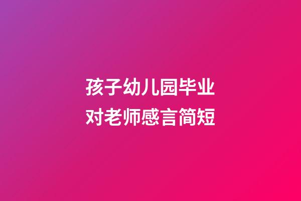 孩子幼儿园毕业对老师感言简短