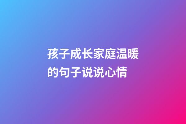 孩子成长家庭温暖的句子说说心情