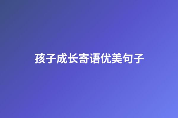 孩子成长寄语优美句子