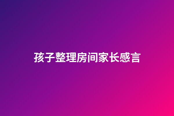 孩子整理房间家长感言