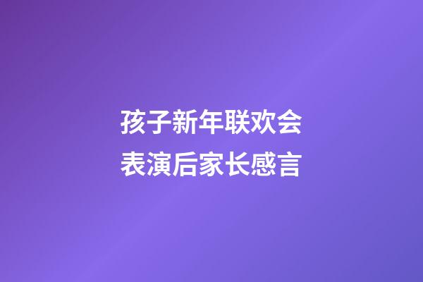 孩子新年联欢会表演后家长感言