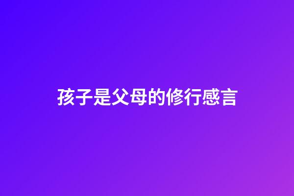 孩子是父母的修行感言