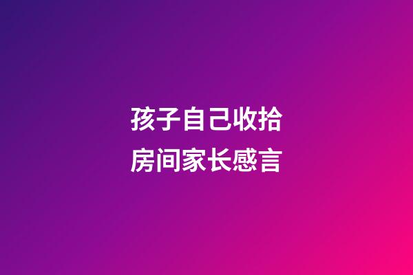 孩子自己收拾房间家长感言