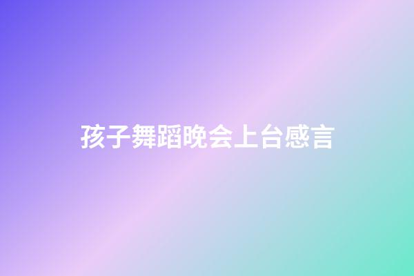 孩子舞蹈晚会上台感言