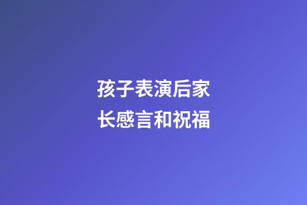 孩子表演后家长感言和祝福