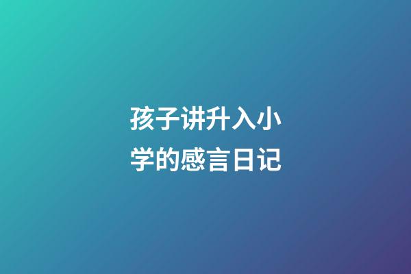 孩子讲升入小学的感言日记