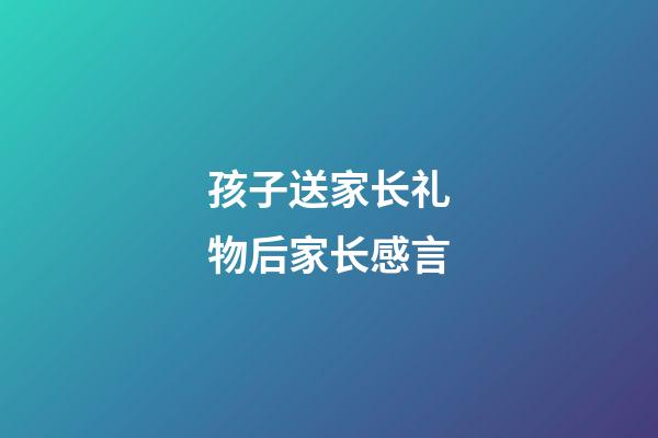 孩子送家长礼物后家长感言