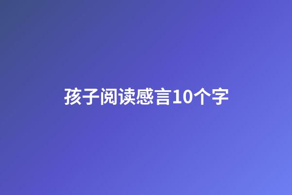 孩子阅读感言10个字