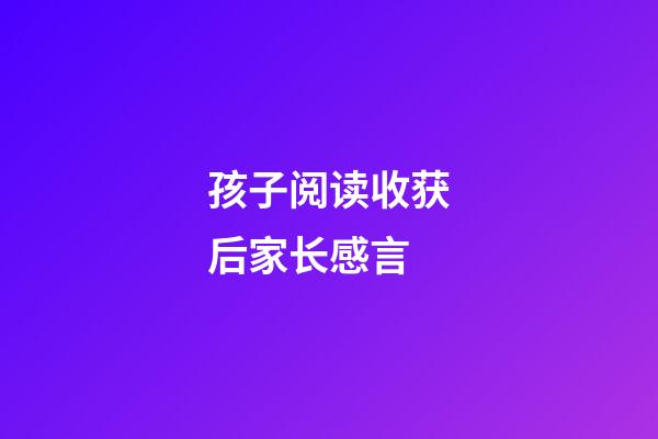 孩子阅读收获后家长感言