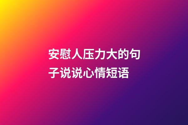 安慰人压力大的句子说说心情短语