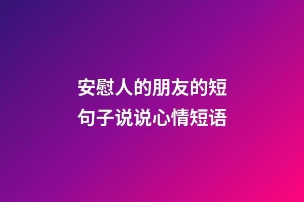 安慰人的朋友的短句子说说心情短语