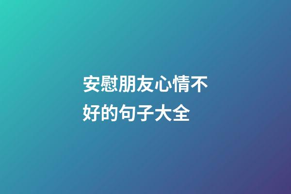 安慰朋友心情不好的句子大全