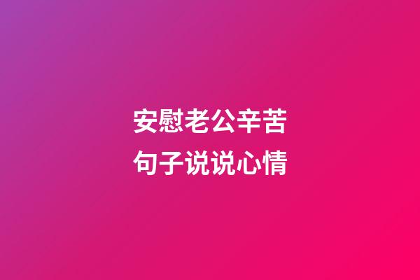 安慰老公辛苦句子说说心情