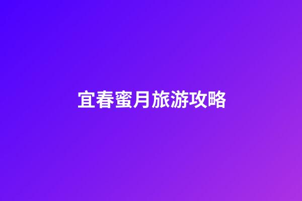 宜春蜜月旅游攻略