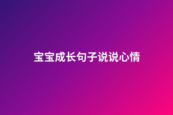 宝宝成长句子说说心情