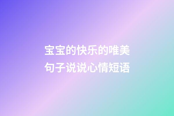 宝宝的快乐的唯美句子说说心情短语