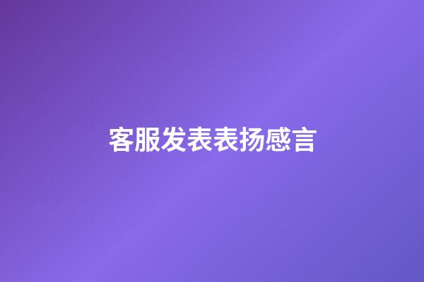 客服发表表扬感言