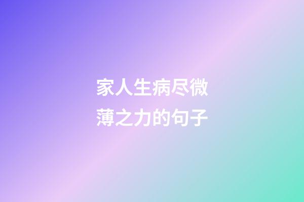 家人生病尽微薄之力的句子