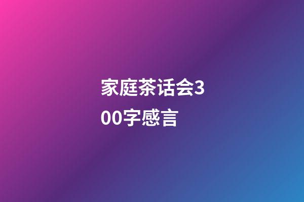 家庭茶话会300字感言