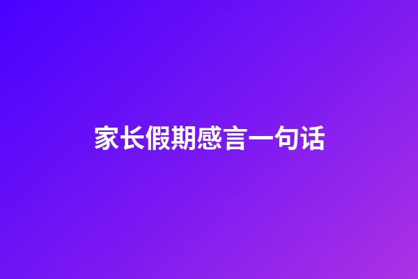 家长假期感言一句话