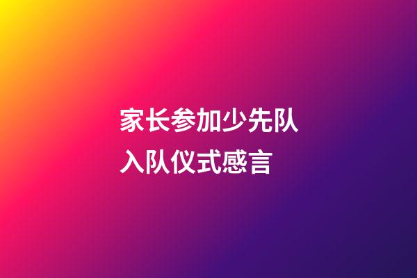 家长参加少先队入队仪式感言