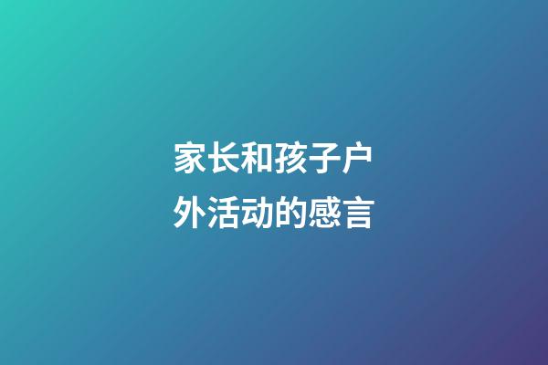 家长和孩子户外活动的感言