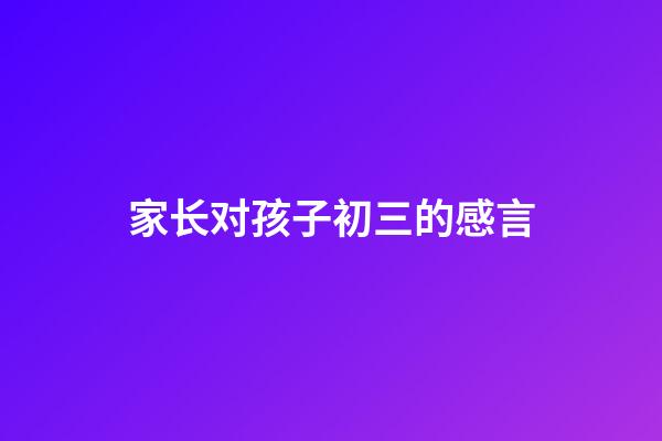 家长对孩子初三的感言