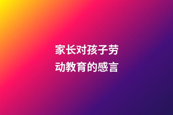 家长对孩子劳动教育的感言