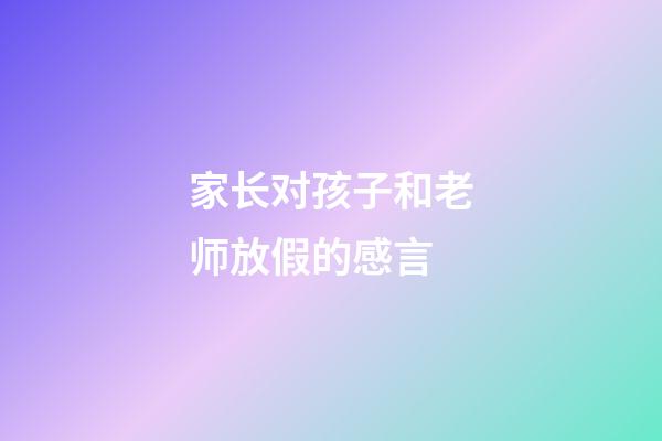 家长对孩子和老师放假的感言