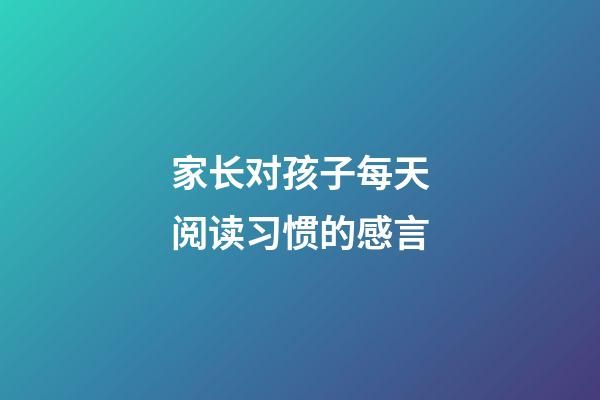 家长对孩子每天阅读习惯的感言