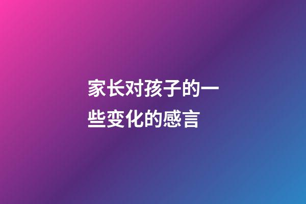 家长对孩子的一些变化的感言